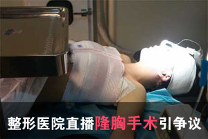 南宁一整形医院直播隆胸术 画面赤裸引争议