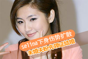 Selina下身伤势呈扩散状 未婚夫盼先领证结婚