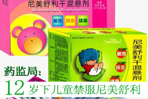 国家药监局：12岁下儿童禁服镇痛药尼美舒利