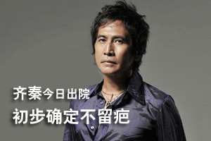 齐秦今日出院回家休养 医生初步确定不会留疤痕